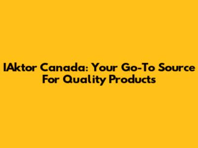 IAktor Canada: Your Go-To Source For Quality Products
