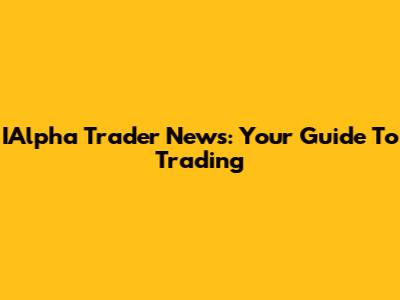 IAlpha Trader News: Your Guide To Trading