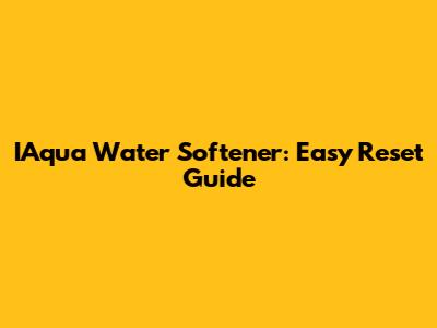 IAqua Water Softener: Easy Reset Guide