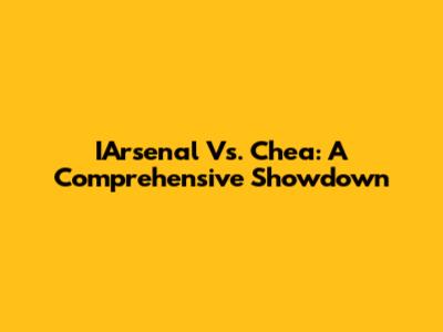 IArsenal Vs. Chea: A Comprehensive Showdown