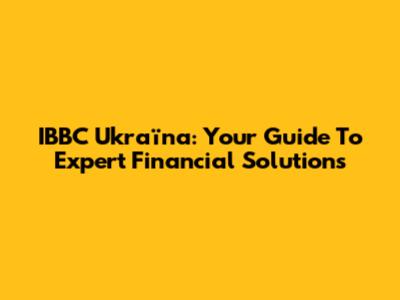 IBBC Ukraїna: Your Guide To Expert Financial Solutions