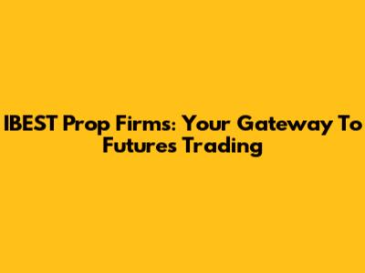 IBEST Prop Firms: Your Gateway To Futures Trading