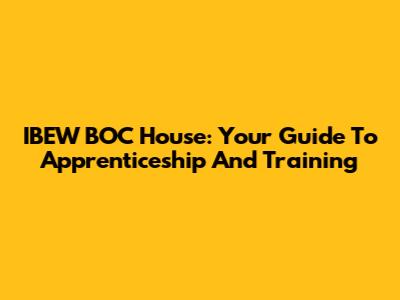 IBEW BOC House: Your Guide To Apprenticeship And Training