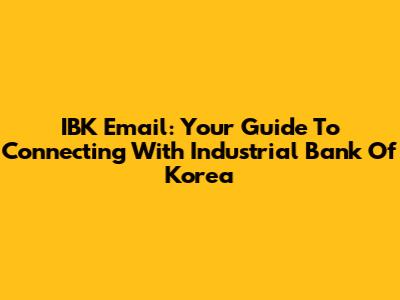 IBK Email: Your Guide To Connecting With Industrial Bank Of Korea