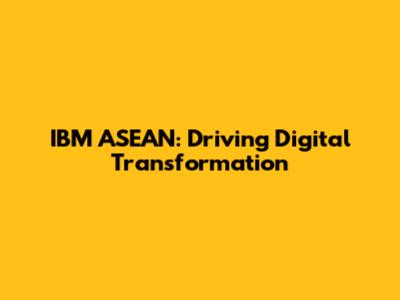 IBM ASEAN: Driving Digital Transformation