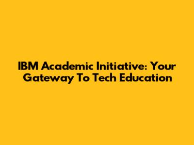 IBM Academic Initiative: Your Gateway To Tech Education