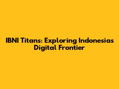 IBNI Titans: Exploring Indonesia's Digital Frontier