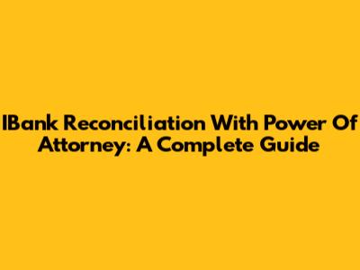 IBank Reconciliation With Power Of Attorney: A Complete Guide