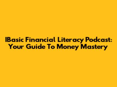 IBasic Financial Literacy Podcast: Your Guide To Money Mastery
