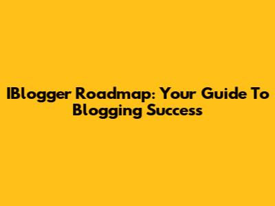 IBlogger Roadmap: Your Guide To Blogging Success