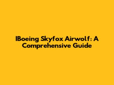 IBoeing Skyfox Airwolf: A Comprehensive Guide