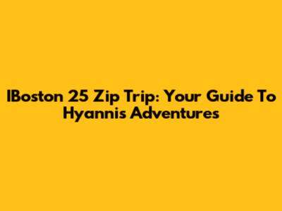 IBoston 25 Zip Trip: Your Guide To Hyannis Adventures