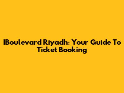 IBoulevard Riyadh: Your Guide To Ticket Booking