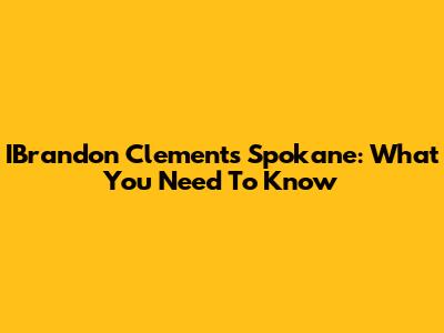 IBrandon Clements Spokane: What You Need To Know