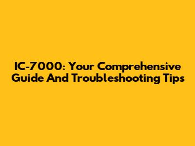 IC-7000: Your Comprehensive Guide And Troubleshooting Tips