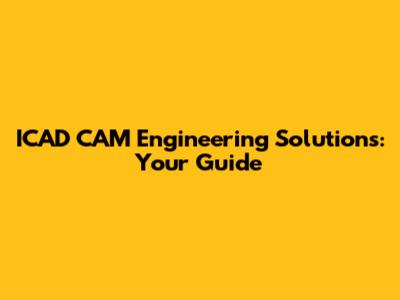 ICAD CAM Engineering Solutions: Your Guide