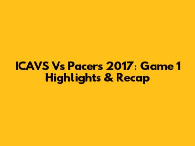 ICAVS Vs Pacers 2017: Game 1 Highlights & Recap