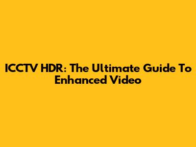 ICCTV HDR: The Ultimate Guide To Enhanced Video