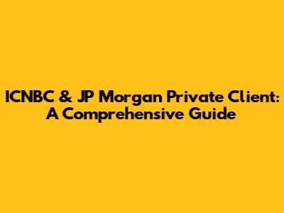 ICNBC & JP Morgan Private Client: A Comprehensive Guide