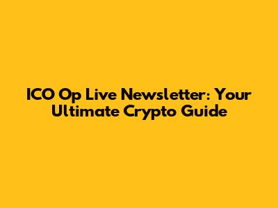 ICO Op Live Newsletter: Your Ultimate Crypto Guide