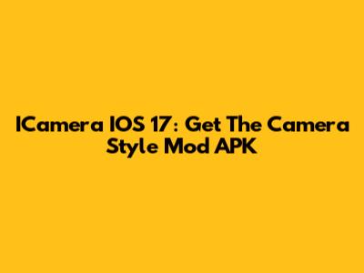 ICamera IOS 17: Get The Camera Style Mod APK