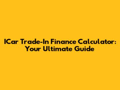 ICar Trade-In Finance Calculator: Your Ultimate Guide