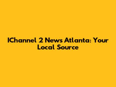 IChannel 2 News Atlanta: Your Local Source