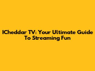 ICheddar TV: Your Ultimate Guide To Streaming Fun
