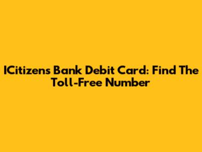 ICitizens Bank Debit Card: Find The Toll-Free Number