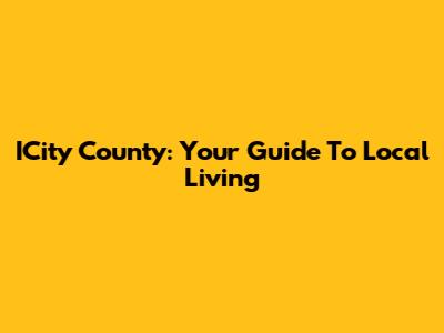 ICity County: Your Guide To Local Living