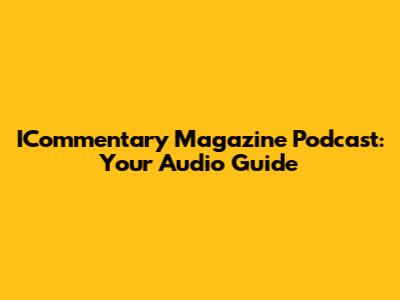 ICommentary Magazine Podcast: Your Audio Guide