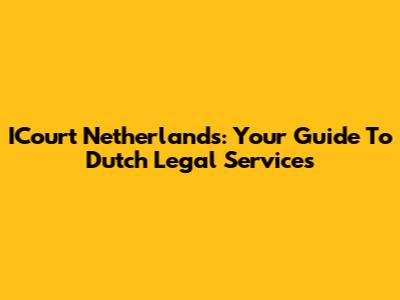 ICourt Netherlands: Your Guide To Dutch Legal Services