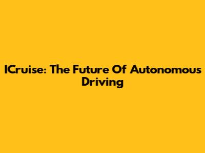 ICruise: The Future Of Autonomous Driving