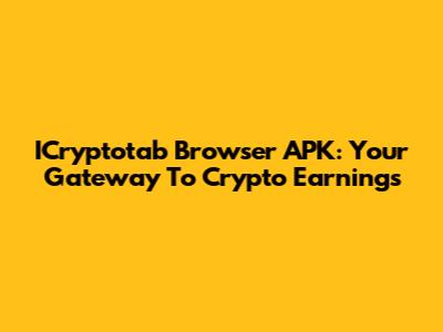 ICryptotab Browser APK: Your Gateway To Crypto Earnings
