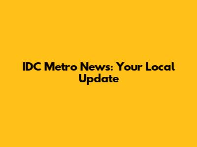 IDC Metro News: Your Local Update