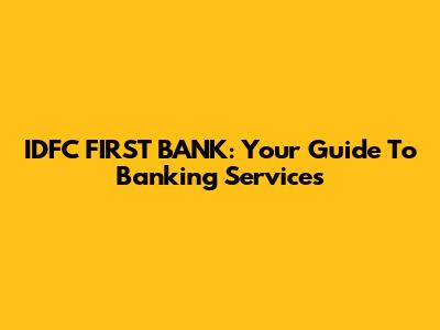 IDFC FIRST BANK: Your Guide To Banking Services