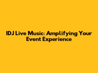 IDJ Live Music: Amplifying Your Event Experience