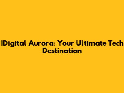 IDigital Aurora: Your Ultimate Tech Destination