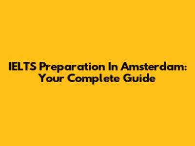 IELTS Preparation In Amsterdam: Your Complete Guide