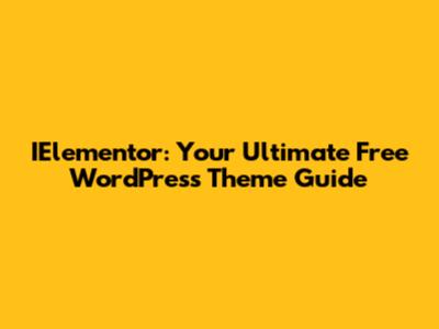 IElementor: Your Ultimate Free WordPress Theme Guide