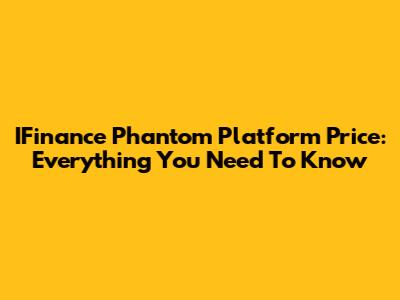 IFinance Phantom Platform Price: Everything You Need To Know