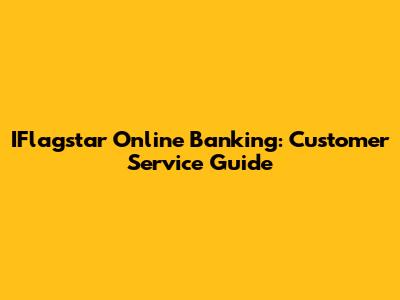 IFlagstar Online Banking: Customer Service Guide