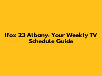 IFox 23 Albany: Your Weekly TV Schedule Guide