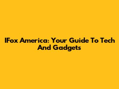 IFox America: Your Guide To Tech And Gadgets