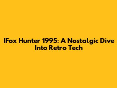 IFox Hunter 1995: A Nostalgic Dive Into Retro Tech