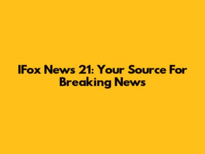 IFox News 21: Your Source For Breaking News