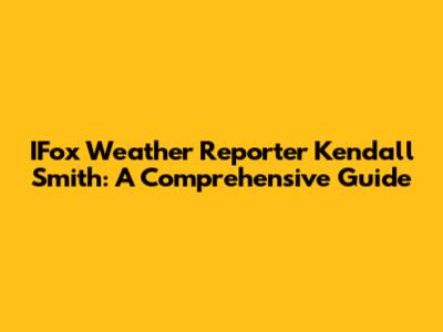 IFox Weather Reporter Kendall Smith: A Comprehensive Guide
