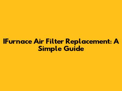 IFurnace Air Filter Replacement: A Simple Guide
