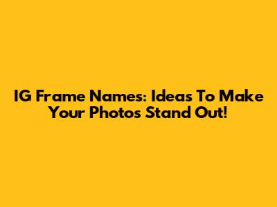 IG Frame Names: Ideas To Make Your Photos Stand Out!