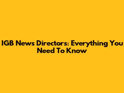 IGB News Directors: Everything You Need To Know